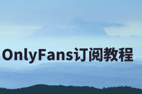 OnlyFans最新订阅指南：中国用户使用攻略
