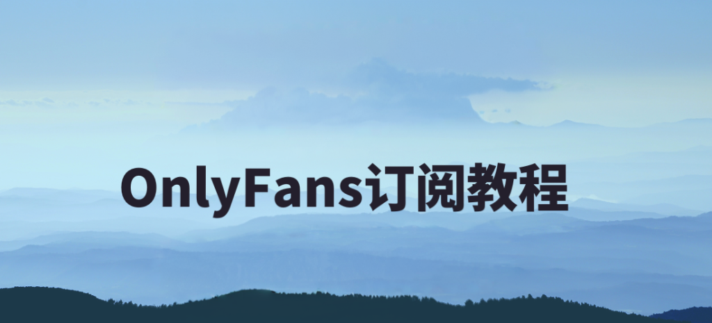 OnlyFans最新订阅指南：中国用户使用攻略