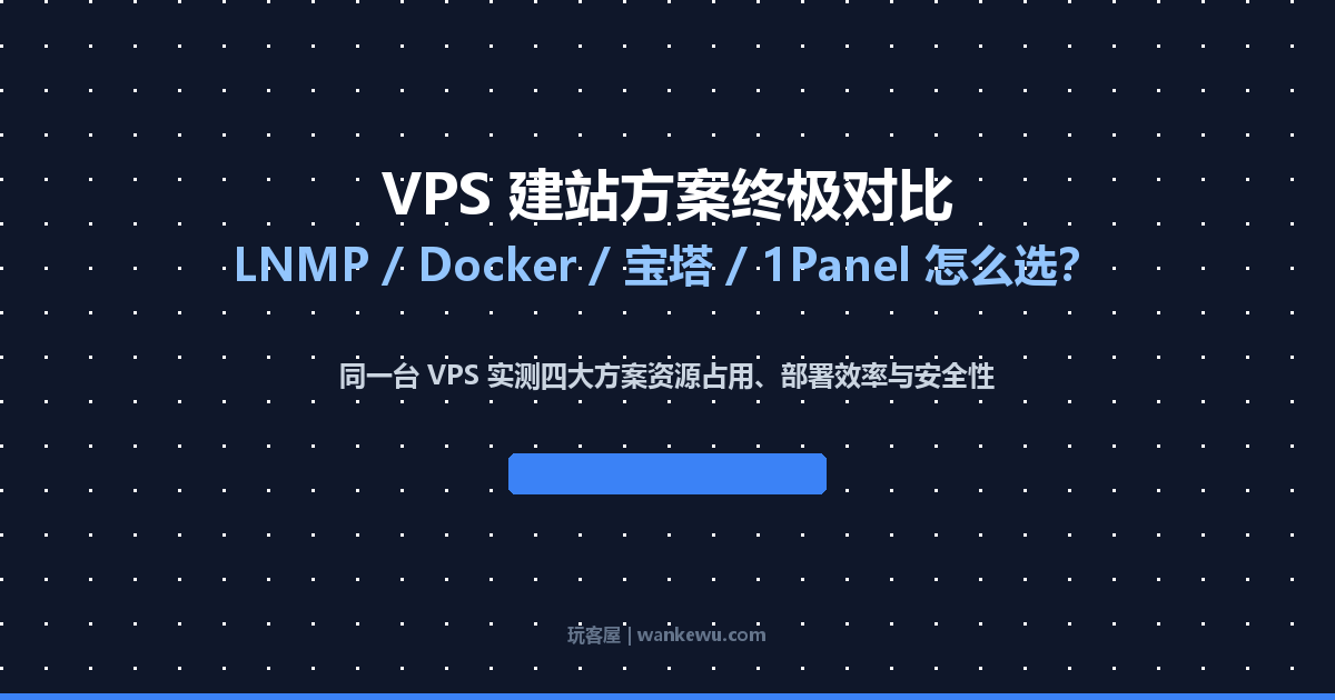 2026 年 VPS 建站方案对比：LNMP / Docker / 宝塔 / 1Panel 哪个适合你？ - 玩客屋