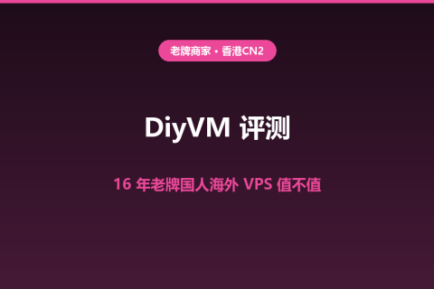 DiyVM 评测：16 年老牌国人海外 VPS，香港 CN2 云服务器值不值？